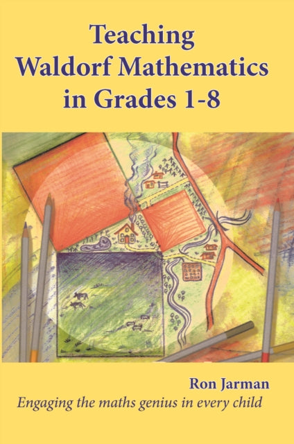 Teaching Waldorf Mathematics in Grades 1-8 : Engaging the maths genius in every child - Ron Jarman