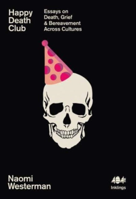 Happy Death Club : Essays on Death, Grief & Bereavement Across Cultures - Naomi Westerman