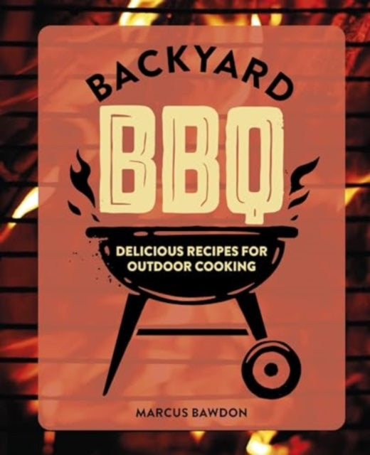 Backyard BBQ : Delicious Recipes for Outdoor Cooking - Marcus Bawdon