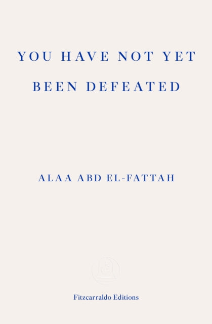 You Have Not Yet Been Defeated : Selected Writings 2011-2021