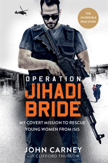 Operation Jihadi Bride : My Covert Mission to Rescue Young Women from ISIS - The Incredible True Story - John Carney
