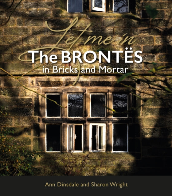Let Me In : The Brontes in Bricks and Mortar - Sharon Wright