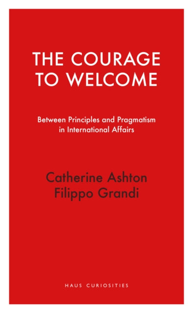 The Courage to Welcome : Between principles and pragmatism in international affairs - Catherine Ashton