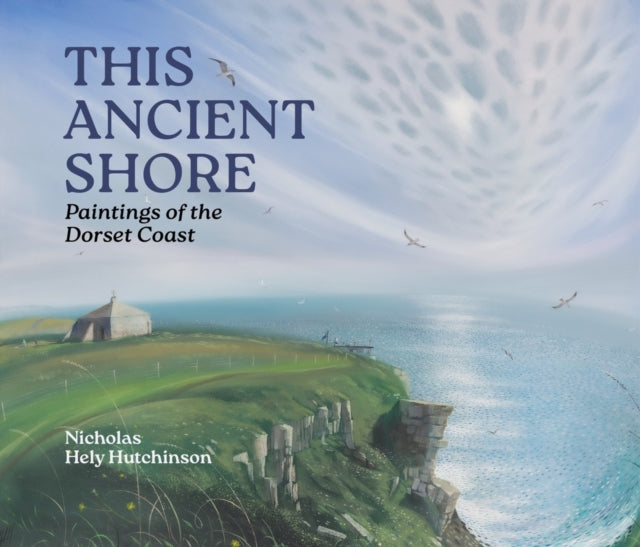 This Ancient Shore : Paintings of the Dorset Coast - Nicholas Hely Hutchinson