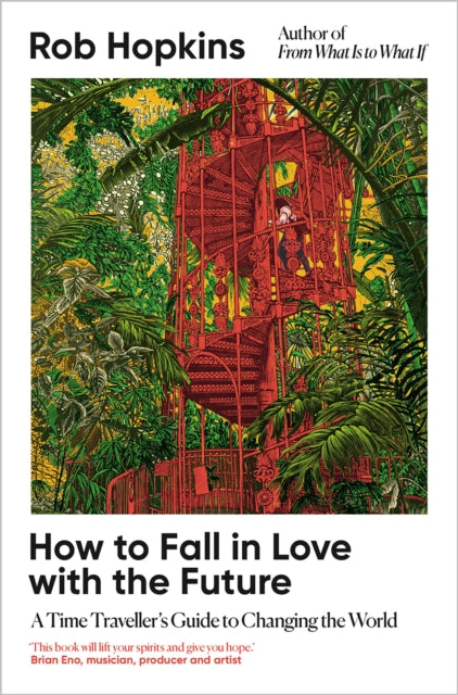 How to Fall in Love with the Future : A Time Traveller's Guide to Changing the World - Rob Hopkins