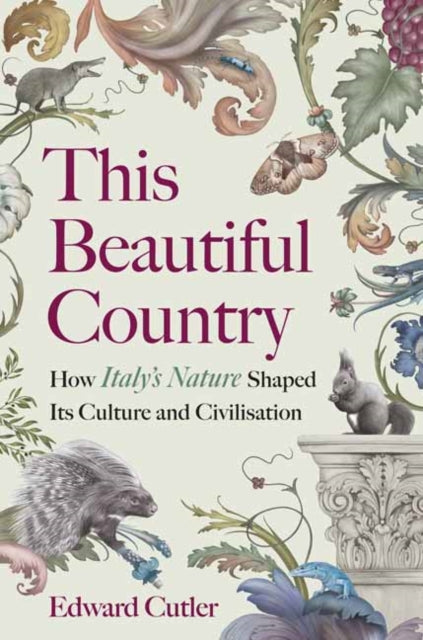 This Beautiful Country : How Italy's Nature Shaped Its Culture and Civilisation - Edward Cutler
