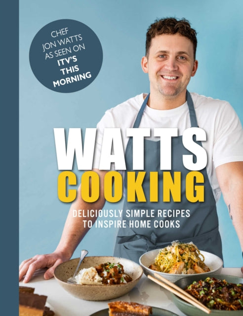 Watts Cooking : Deliciously simple recipes to inspire home cooks - Jon Watts