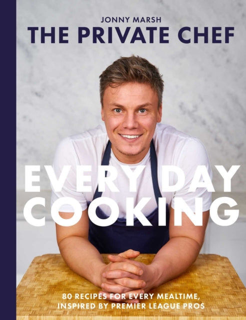 The Private Chef - Everyday Cooking : 80 recipes for every mealtime, inspired by Premier League pros - Jonny Marsh
