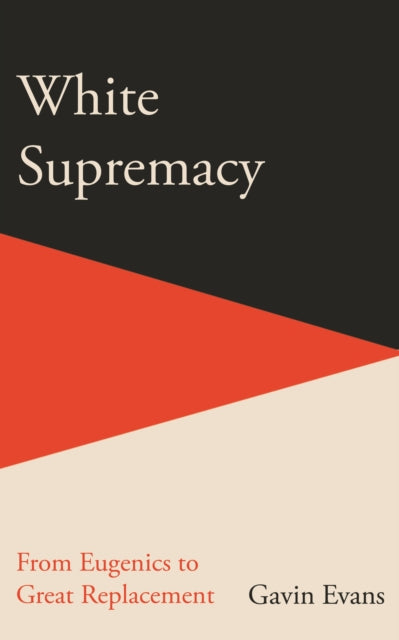White Supremacy : From Eugenics to Great Replacement - Gavin Evans
