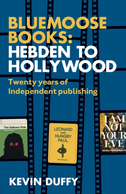 Bluemoose Books: Hebden to Hollywood : Twenty Years of Independent Publishing - Kevin Duffy