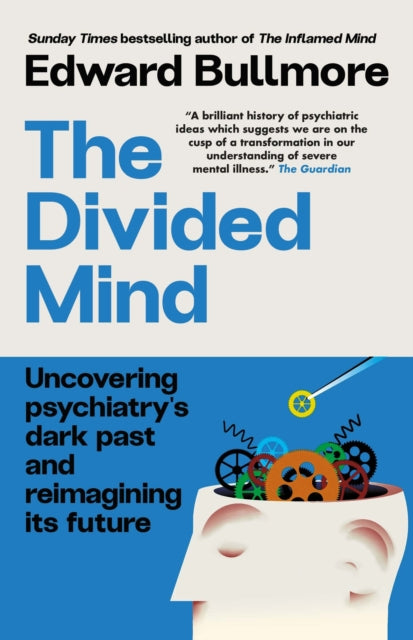 The Divided Mind : Uncovering psychiatry's dark past and reimagining its future - Professor Edward Bullmore