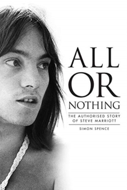 All or Nothing : The Authorised Story of Steve Marriott - Simon Spence