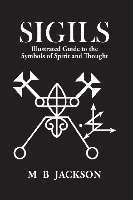 Sigils : Illustrated Guide to The Symbols of Spirit and Thought - Mark Jackson