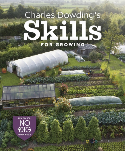 Charles Dowding's Skills For Growing : Sowing, Spacing, Planting, Picking, Watering and More - Charles Dowding
