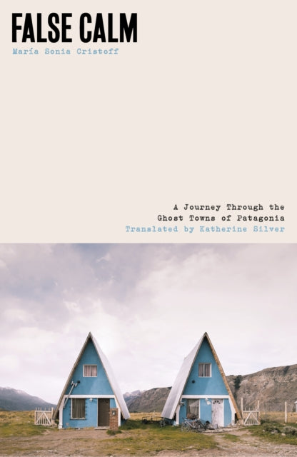False Calm : A Journey Through the Ghost Towns of Patagonia - Katherine Silver