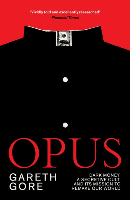Opus : Dark Money, a Secretive Cult, and its Mission to Remake Our World - Gareth Gore