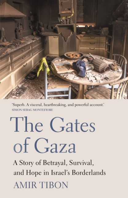 The Gates of Gaza : A Story of Betrayal, Survival, and Hope in Israel's Borderlands - Amir Tibon