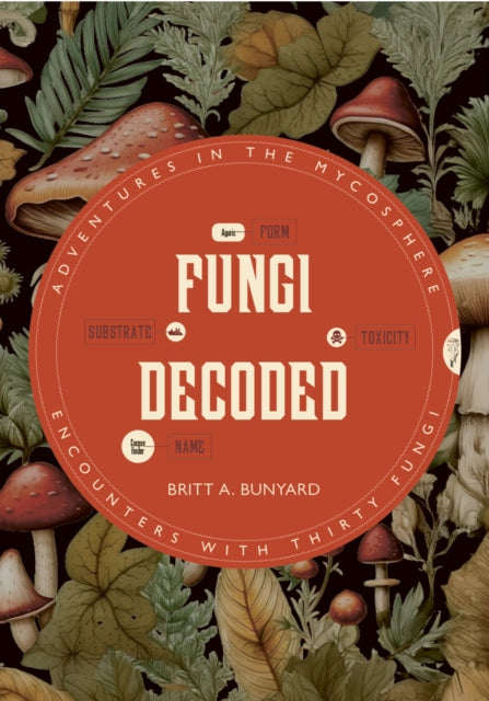 Fungi Decoded : Encounters with Thirty Fungi - Britt A. Bunyard