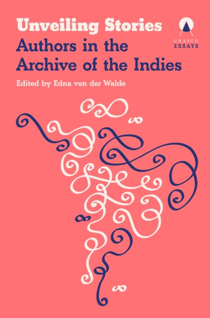 Unveiling Stories : Latin American Authors in the General Archive of the Indies - Carolina Orloff