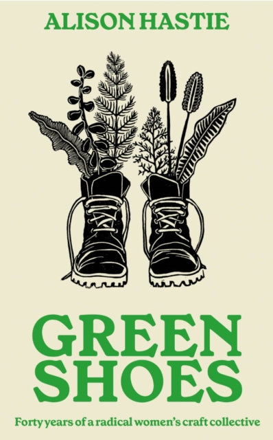 Green Shoes : Forty years of a radical women's craft collective - Alison Hastie