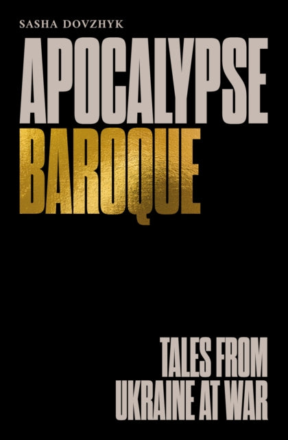 Apocalypse Baroque : Tales from Ukraine at War - Sasha Dovzhyk