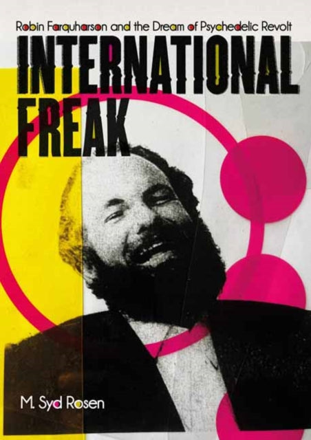 International Freak : Robin Farquharson and the Dream of Psychedelic Revolt - M.Syd Rosen