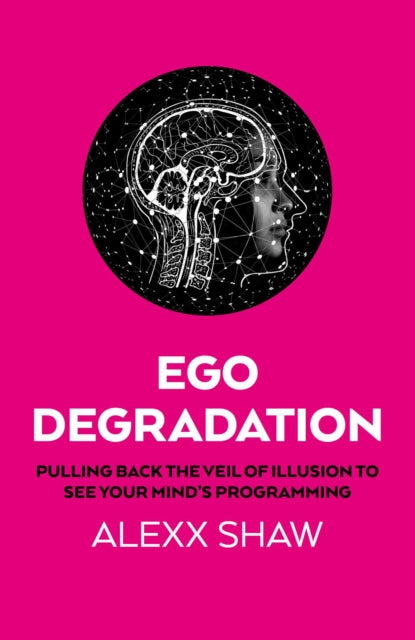 Ego Degradation : Pulling Back the Veil of Illusion to See Your Mind's Programming - Alexx Shaw