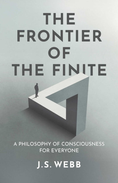 The Frontier of the Finite : A Philosophy of Consciousness for Everyone - J.S. Webb