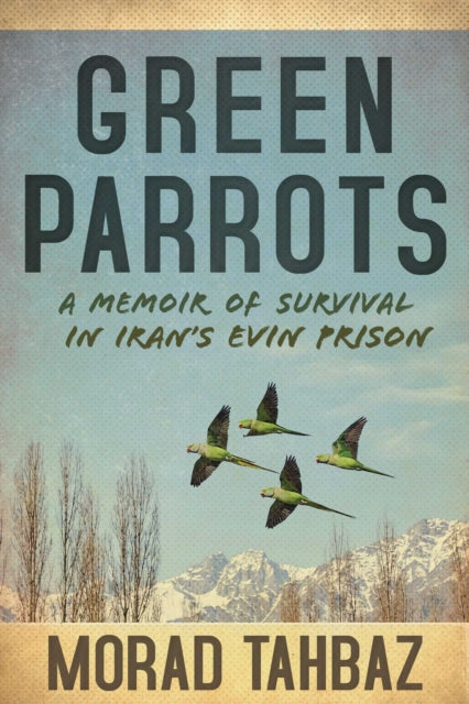 Green Parrots : A Memoir of Survival in Iran's Evin Prison - Morad Tahbaz