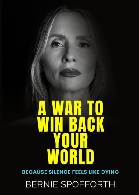A War To Win Back Your World : Because Silence Feels Like Dying - Bernie Spofforth