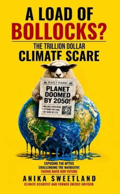 A LOAD OF BOLLOCKS? : THE TRILLION DOLLAR CLIMATE SCARE - Anika Sweetland