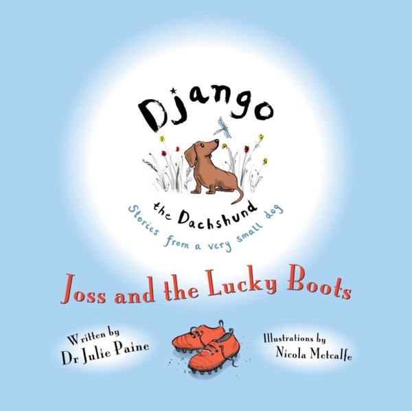 Django the Dachshund Stories from a Very Small Dog: Joss and the Lucky Boots - Dr Julie Paine