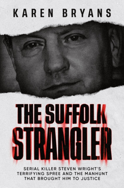 The Suffolk Strangler : Serial killer Steven Wright's terrifying spree and the manhunt that brought him to justice - Karen Bryans
