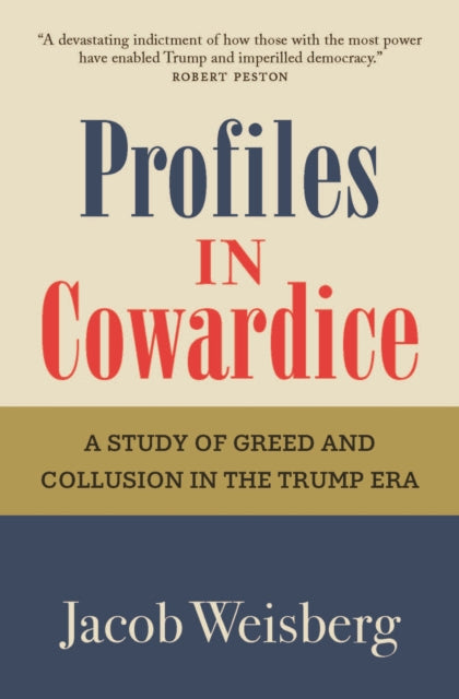 Profiles in Cowardice : "A devastating indictment of how those with the most power have enabled Trump and imperilled democracy." Robert Peston - Jacob Weisberg
