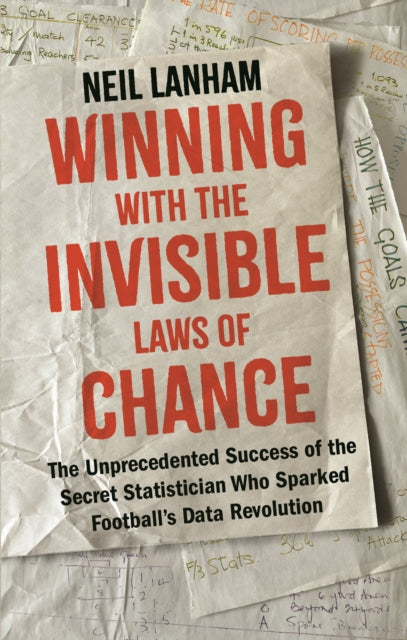 Winning with the Invisible Laws of Chance : The Unprecedented Success of the Secret Statistician Who Sparked Football's Data Revolution - Neil Lanham