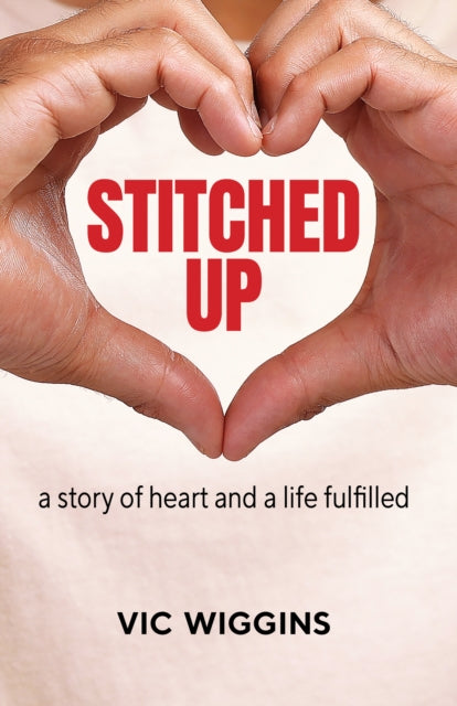 Stitched Up : A Story of Heart and a Life Fulfilled - Vic Wiggins