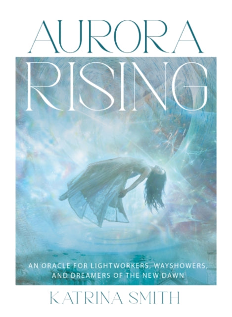 Aurora Rising : An Oracle for Lightworkers, Wayshowers and Dreamers of the New Dawn - Katrina Smith