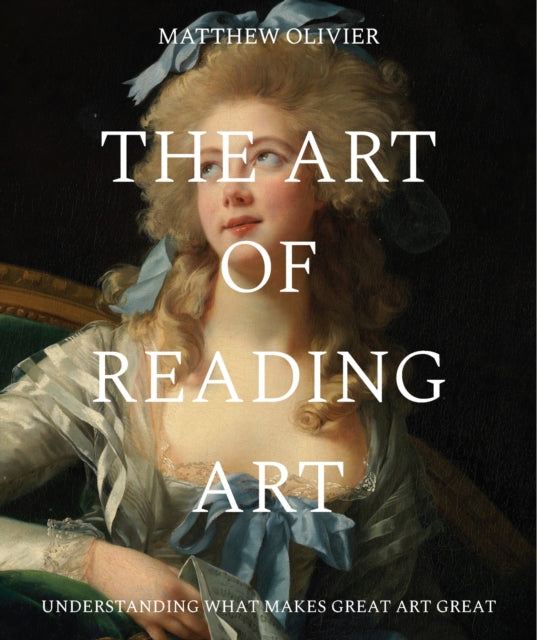 The Art of Reading Art : Understanding what makes great art great - Matthew Olivier