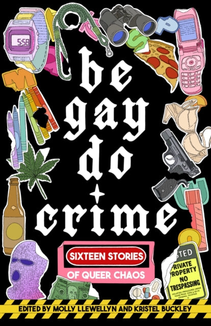 Be Gay, Do Crime : Sixteen Stories of Queer Chaos - Anna Dorn