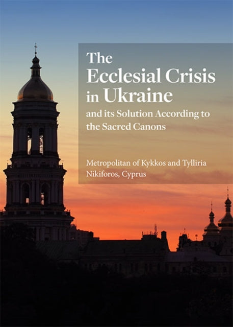 The Ecclesial Crisis in Ukraine : and its Solution According to the Sacred Canons