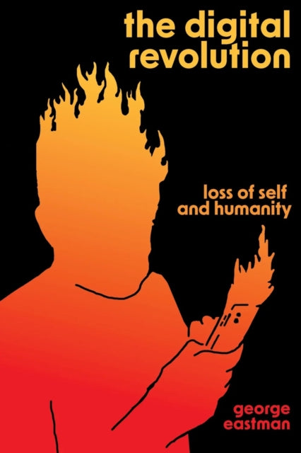 The Digital Revolution : Loss of Self and Humanity - George H. Eastman