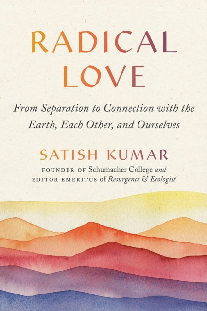 Radical Love : From Separation to Connection with the Earth, Each Other, and Ourselves - Satish Kumar