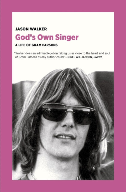 God's Own Singer : A Life of Gram Parsons - Jason Walker