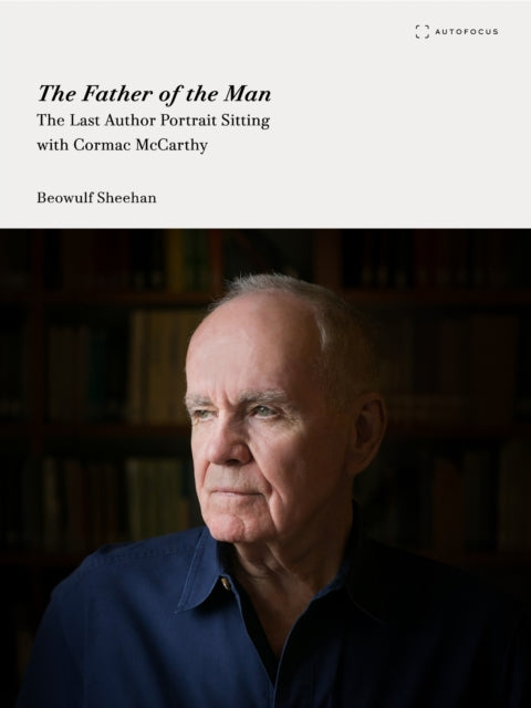 The Father of the Man : The Last Author Portrait Sitting with Cormac McCarthy - Beowulf Sheehan