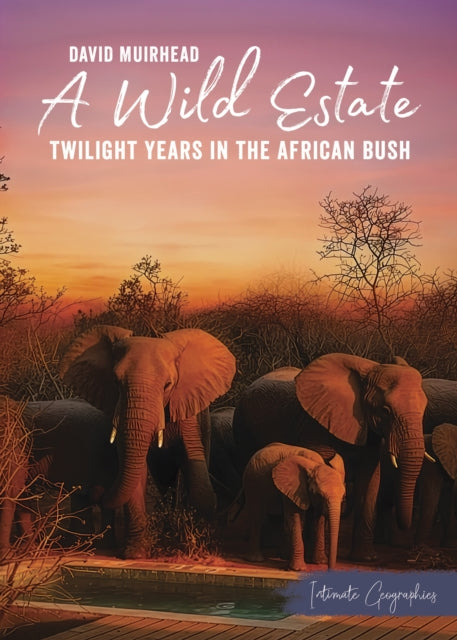 A Wild Estate : Twilight Years in the African Bush, an Intimate Geographies Book by David Muirhead - David Muirhead