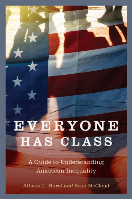 Everyone Has Class : A Guide to Understanding American Inequality - Allison L. Hurst