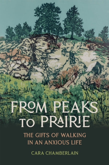 From Peaks to Prairie : The Gifts of Walking in an Anxious Life - Cara Chamberlain
