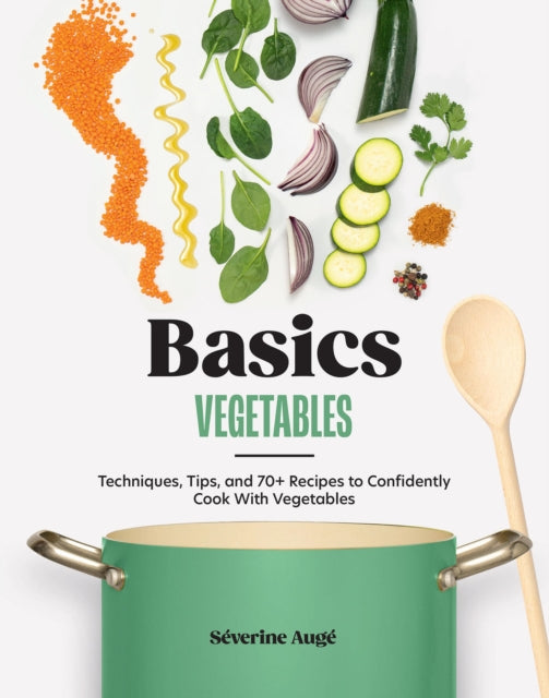 Basics: Vegetables : Techniques, Tips, and 70+ Recipes to Confidently Cook with Vegetables