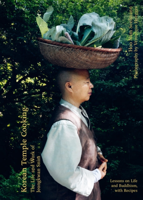 Korean Temple Cooking : Lessons on Life and Buddhism, with Recipes, the Life and Work of Jeongkwan Snim - Hoo Nam Seelmann