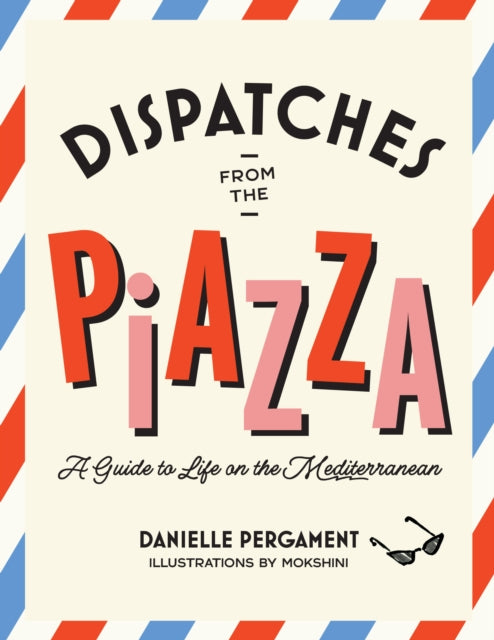 Dispatches from the Piazza : A Guide to Life on the Mediterranean - Danielle Pergament